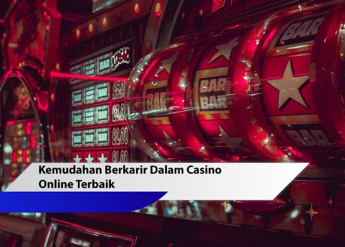 Kemudahan Berkarir Dalam Casino Online Terbaik